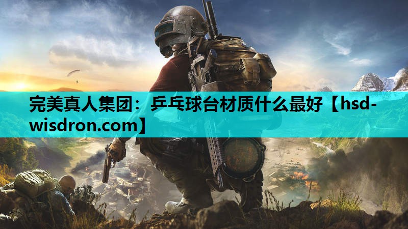 完美真人集团：乒乓球台材质什么最好