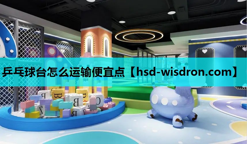 乒乓球台怎么运输便宜点