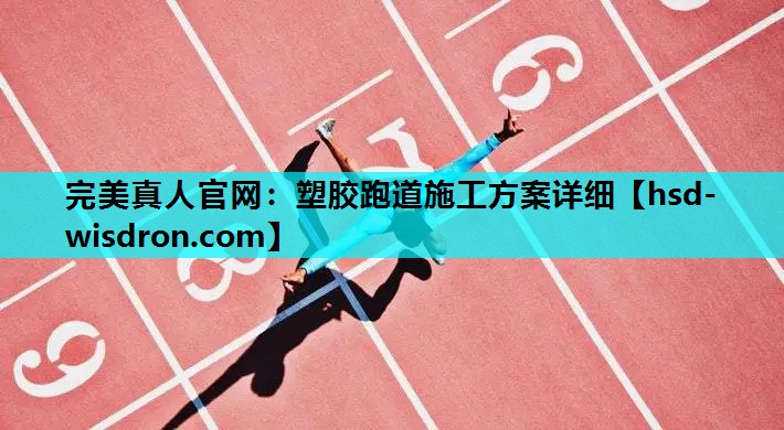 完美真人官网：塑胶跑道施工方案详细