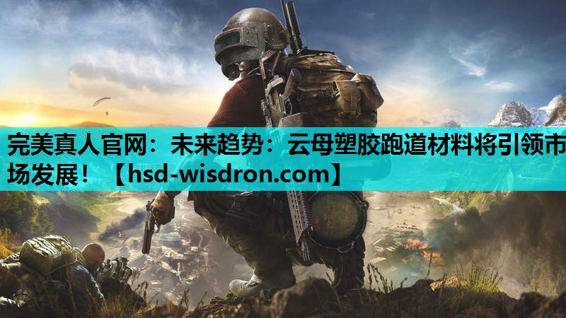 完美真人官网：未来趋势：云母塑胶跑道材料将引领市场发展！