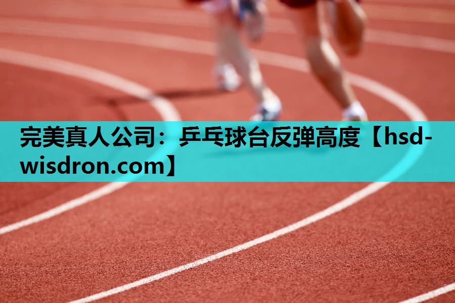 完美真人公司：乒乓球台反弹高度