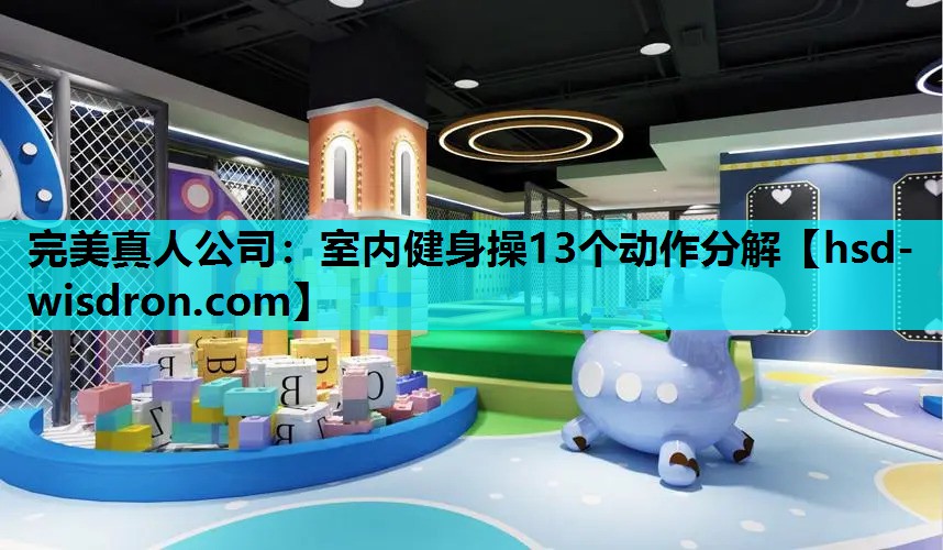 完美真人公司：室内健身操13个动作分解