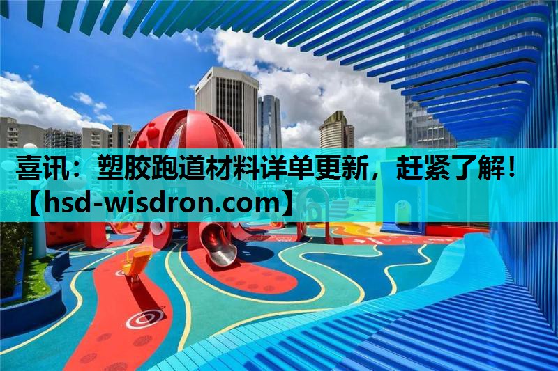 喜讯：塑胶跑道材料详单更新，赶紧了解！