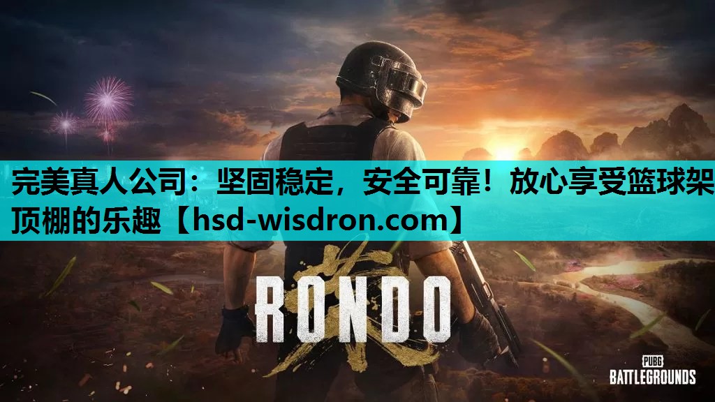 完美真人公司：坚固稳定，安全可靠！放心享受篮球架顶棚的乐趣