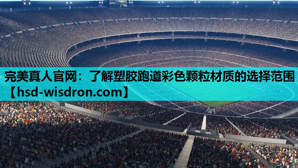 完美真人官网：了解塑胶跑道彩色颗粒材质的选择范围