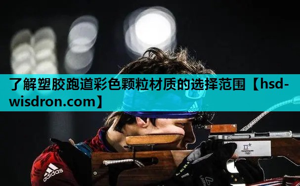 了解塑胶跑道彩色颗粒材质的选择范围