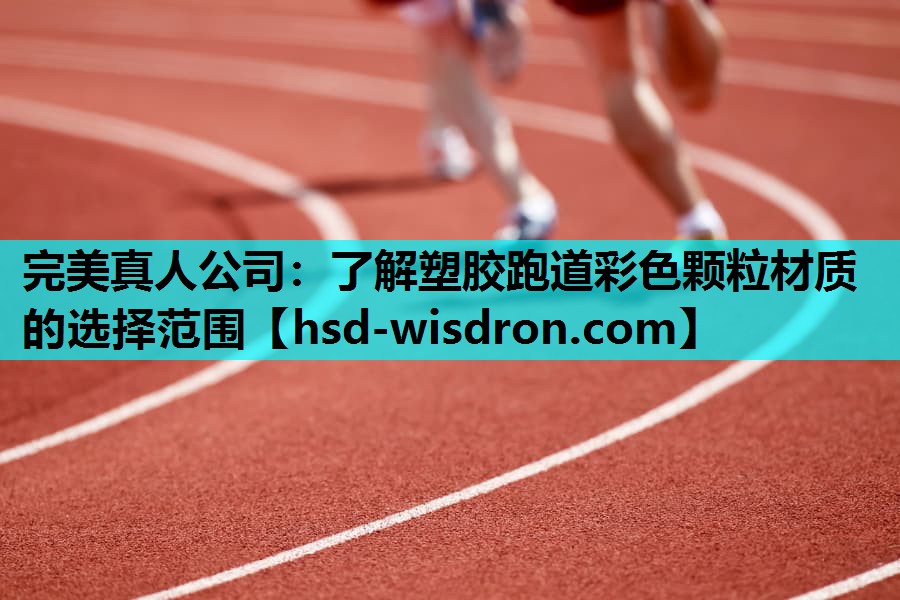 完美真人公司：了解塑胶跑道彩色颗粒材质的选择范围