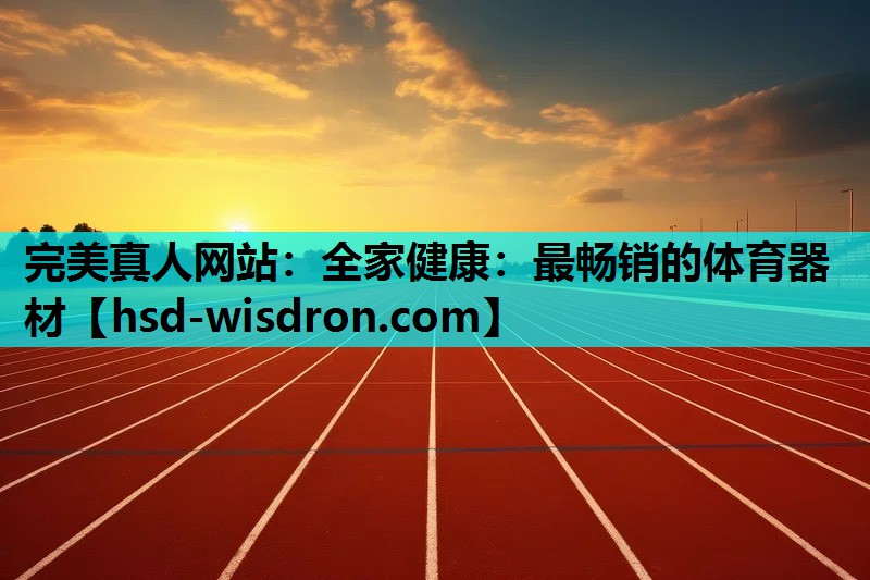 完美真人网站：全家健康：最畅销的体育器材