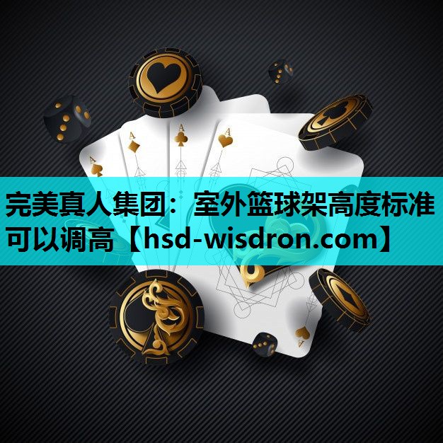 完美真人集团：室外篮球架高度标准可以调高