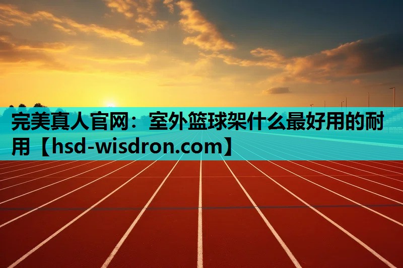 完美真人官网：室外篮球架什么最好用的耐用