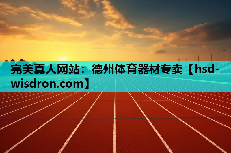 完美真人网站：德州体育器材专卖