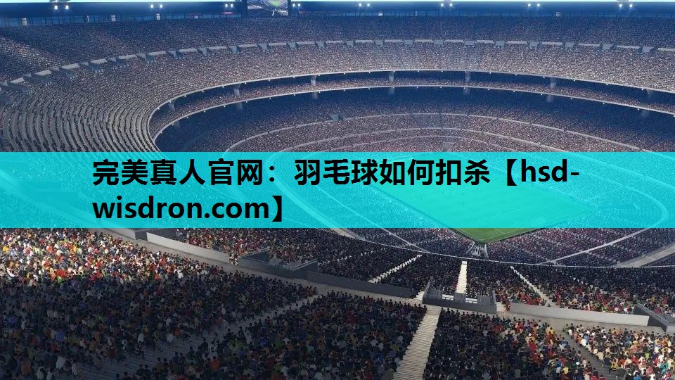 完美真人官网：羽毛球如何扣杀