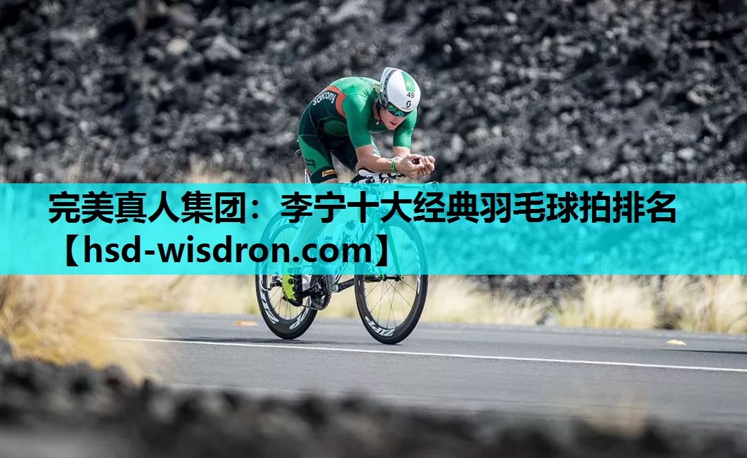 完美真人集团：李宁十大经典羽毛球拍排名