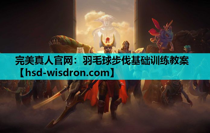 完美真人官网：羽毛球步伐基础训练教案