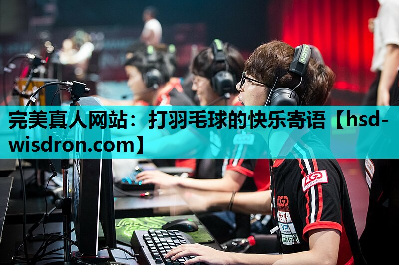 完美真人网站：打羽毛球的快乐寄语