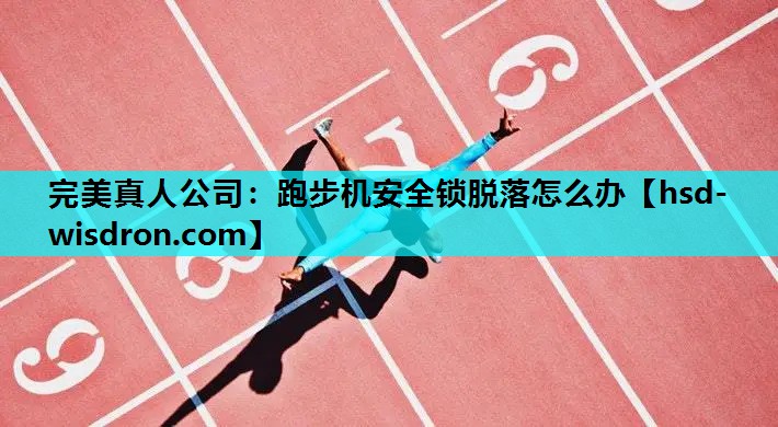 完美真人公司：跑步机安全锁脱落怎么办