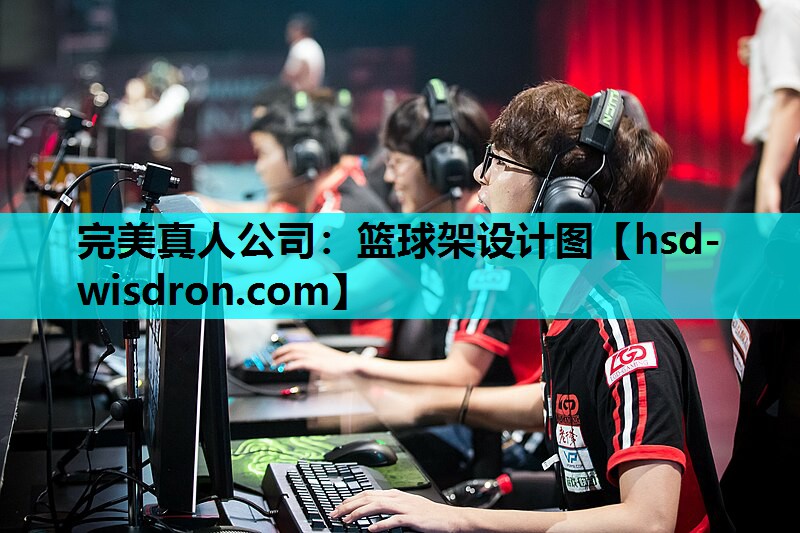 完美真人公司：篮球架设计图