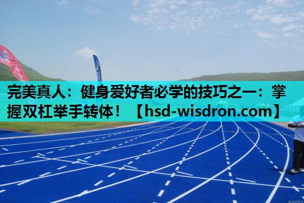 完美真人：健身爱好者必学的技巧之一：掌握双杠举手转体！