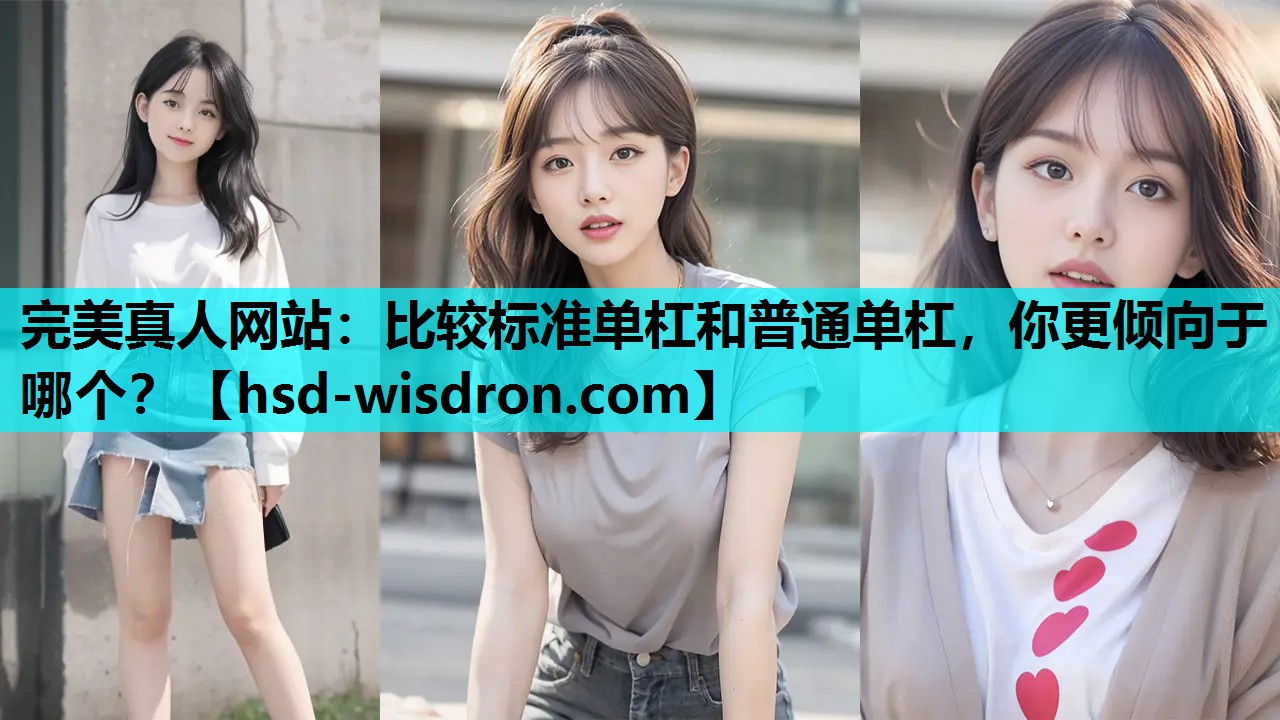 完美真人网站：比较标准单杠和普通单杠，你更倾向于哪个？