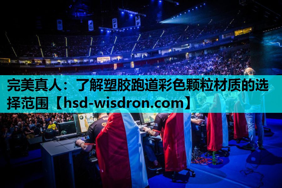 完美真人：了解塑胶跑道彩色颗粒材质的选择范围