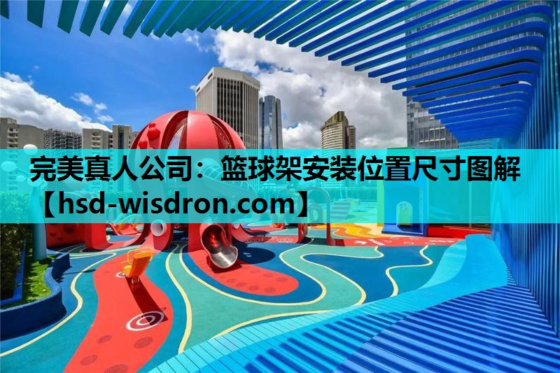 完美真人公司：篮球架安装位置尺寸图解