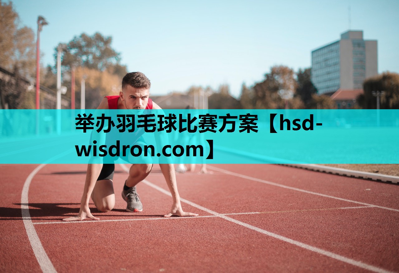 举办羽毛球比赛方案